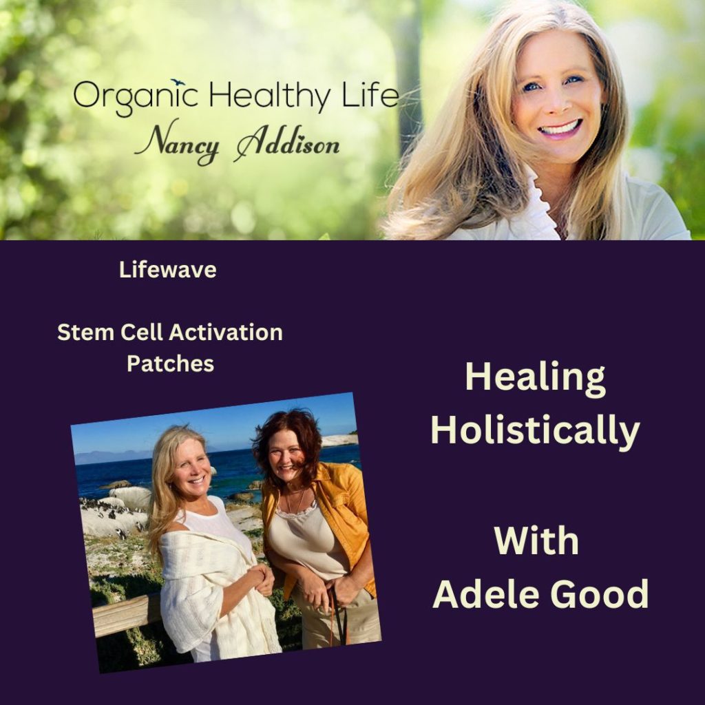 Living Life In Joy - Holistically, Lifewave Stem Cell patches, holistic healing, with Adele Good, Nancy Addison, Organic Healthy Life